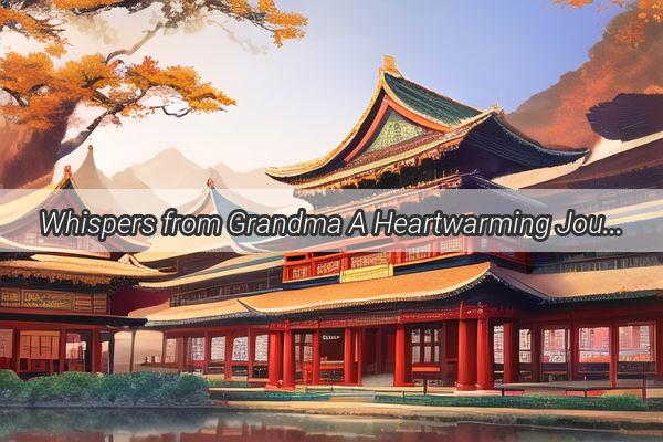 Whispers from Grandma A Heartwarming Journey Through Chinese Animations Timeless Tale